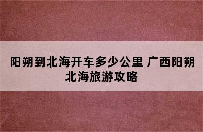 阳朔到北海开车多少公里 广西阳朔北海旅游攻略